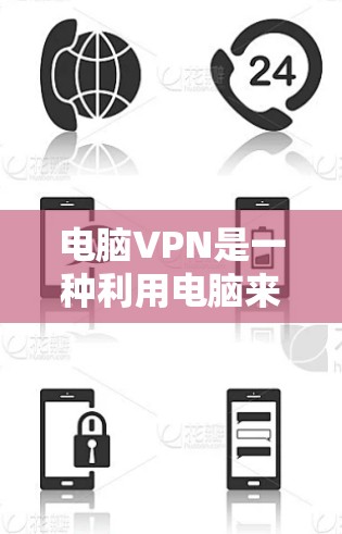 电脑VPN是一种利用电脑来实现VPN技术的解决方案，通过软件实现加密和数据传输。以下是电脑VPN的详细介绍