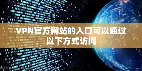 VPN官方网站的入口可以通过以下方式访问