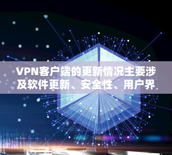 VPN客户端的更新情况主要涉及软件更新、安全性、用户界面和功能扩展等方面。以下是关于VPN客户端更新的详细分析
