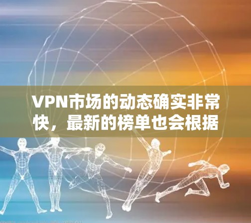 VPN市场的动态确实非常快，最新的榜单也会根据用户的需求、技术发展以及政策变化进行调整。以下是一些最新的VPN排行榜示例，这些排行榜通常基于用户访问量、使用次数、评价以及安全性的综合评估