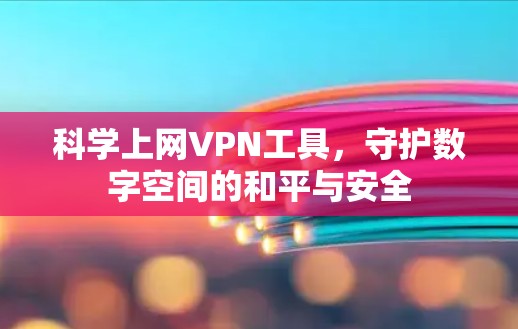 科学上网VPN工具，守护数字空间的和平与安全