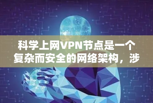 科学上网VPN节点是一个复杂而安全的网络架构，涉及多个关键领域的技术与管理。以下是对该问题的详细分析和解决方案