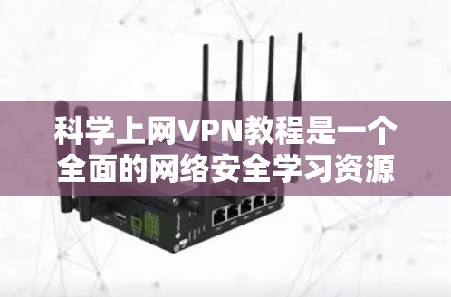 科学上网VPN教程是一个全面的网络安全学习资源，旨在帮助用户构建可靠、安全的网络环境。以下是对该领域的详细介绍