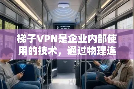 梯子VPN是企业内部使用的技术，通过物理连接将内部网络与外部网络连接，提供VPN服务。以下是详细的步骤和注意事项