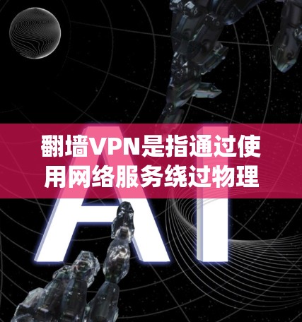 翻墙VPN是指通过使用网络服务绕过物理墙的软件或工具，旨在提供安全或身份验证的网络服务。以下是一些常见的翻墙VPN软件和工具，以及它们的特点和适用场景