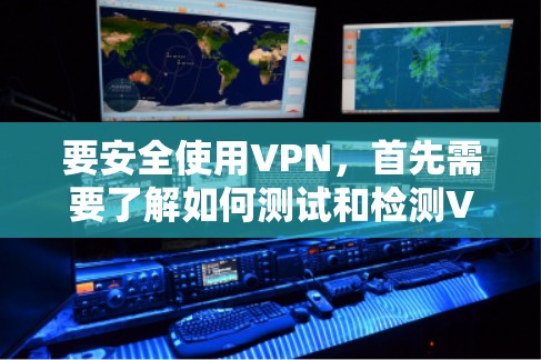 要安全使用VPN，首先需要了解如何测试和检测VPN的连接速度，选择可靠的服务，以及如何保护网络安全