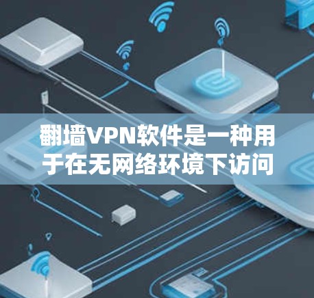 翻墙VPN软件是一种用于在无网络环境下访问互联网资源的软件。这类软件通常用于保护个人隐私、远程办公、远程教育等场景。以下是一些常用的翻墙VPN软件推荐，涵盖了多种语言环境和网络服务
