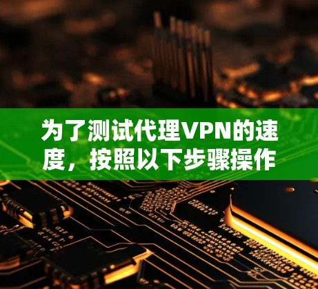 为了测试代理VPN的速度，按照以下步骤操作
