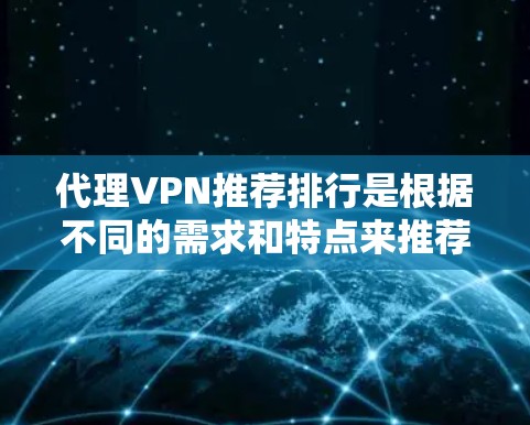 代理VPN推荐排行是根据不同的需求和特点来推荐的，以下是一些常见的VPN服务推荐，供您参考