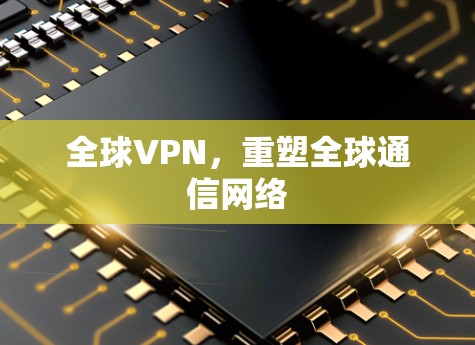 全球VPN，重塑全球通信网络