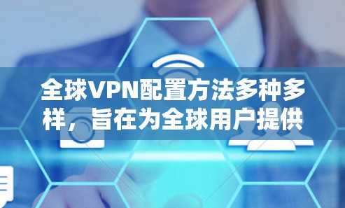 全球VPN配置方法多种多样，旨在为全球用户提供安全的在线访问服务。以下是对全球VPN配置的详细总结