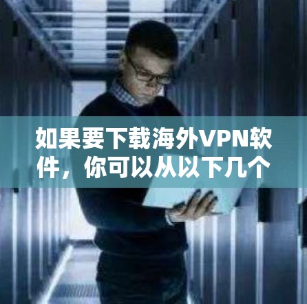 如果要下载海外VPN软件，你可以从以下几个主要平台开始