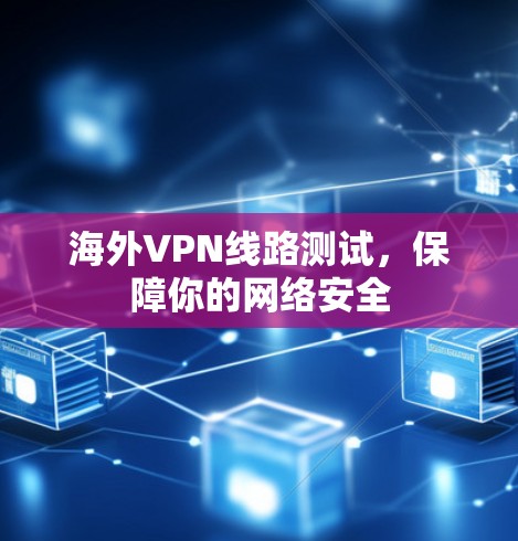 海外VPN线路测试，保障你的网络安全