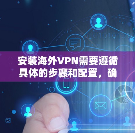 安装海外VPN需要遵循具体的步骤和配置，确保安全性和正确性。以下是一步步的指南
