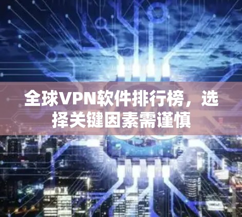 全球VPN软件排行榜，选择关键因素需谨慎