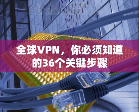 全球VPN，你必须知道的36个关键步骤