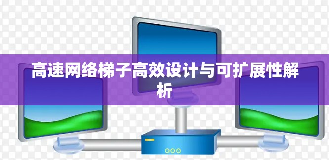 高速网络梯子高效设计与可扩展性解析