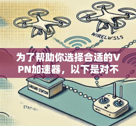 为了帮助你选择合适的VPN加速器，以下是对不同加速器的总结和推荐