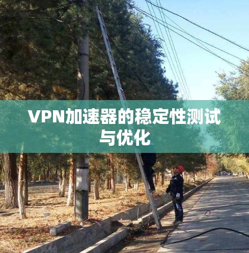 VPN加速器的稳定性测试与优化