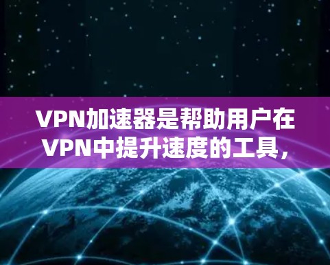 VPN加速器是帮助用户在VPN中提升速度的工具，但使用时必须谨慎，确保下载的安全性和合法性。以下是一些推荐的VPN加速器，它们通常提供免费服务