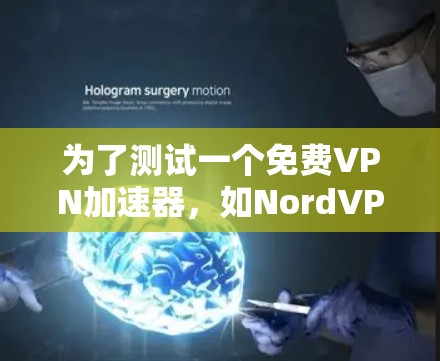 为了测试一个免费VPN加速器，如NordVPN，可以按照以下步骤进行