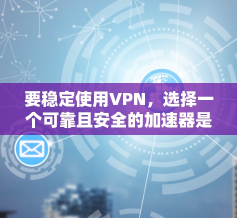 要稳定使用VPN，选择一个可靠且安全的加速器是非常重要的。以下是一些推荐的稳定VPN加速器及其特点，供你参考