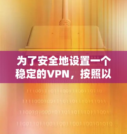 为了安全地设置一个稳定的VPN，按照以下步骤进行