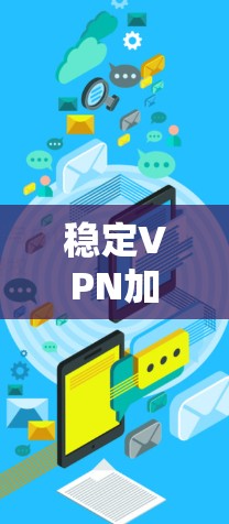 稳定VPN加速器合集，为你的VPN连接保驾护航