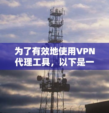为了有效地使用VPN代理工具，以下是一个详细的步骤指南，帮助你找到最适合自己的解决方案