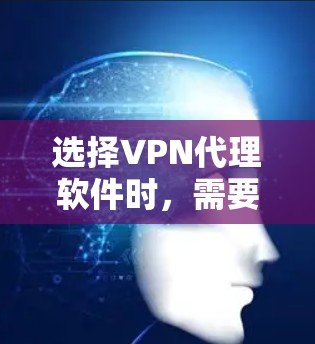 选择VPN代理软件时，需要综合考虑多种因素，以确保高效、安全和可靠。以下是对一些常用的VPN代理软件的分析和推荐，供参考