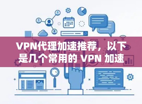 VPN代理加速推荐，以下是几个常用的 VPN 加速软件推荐，帮助您提升VPN连接速度