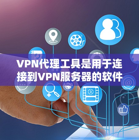 VPN代理工具是用于连接到VPN服务器的软件，这些工具可以帮助用户在线使用VPN服务。以下是详细的信息