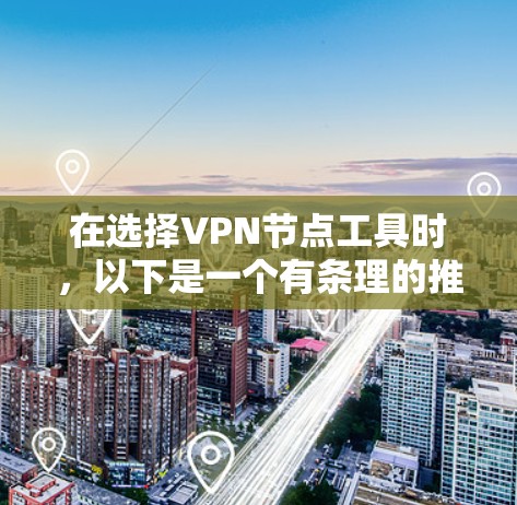 在选择VPN节点工具时，以下是一个有条理的推荐和建议