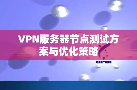 VPN服务器节点测试方案与优化策略