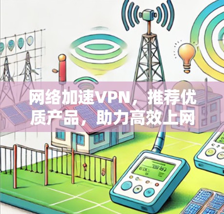 网络加速VPN，推荐优质产品，助力高效上网体验