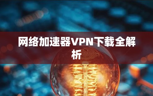 <strong>网络加速</strong>器VPN下载全解析