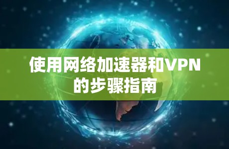 使用网络加速器和VPN的步骤指南