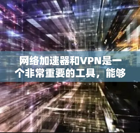 <strong>网络加速</strong>器和VPN是一个非常重要的工具，能够帮助用户更高效地连接到互联网。以下是根据多个标准构建的<strong>网络加速</strong>器和VPN排行榜，供参考