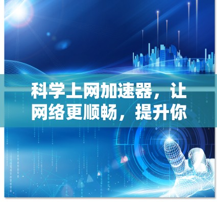 科学上网加速器，让网络更顺畅，提升你的办公效率！