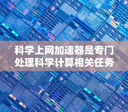 科学上网加速器是专门处理科学计算相关任务的工具，通过处理复杂的数学公式和运行特定软件包来提高工作效率。为了测试科学上网加速器，按照以下步骤操作