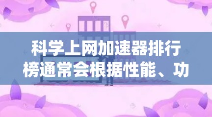 科学上网加速器排行榜通常会根据性能、功能、易用性和安全性等因素进行排名。以下是一个综合了主要特点的 rankings