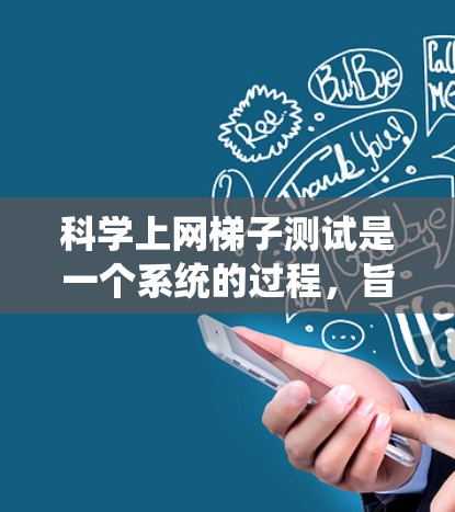 科学上网梯子测试是一个系统的过程，旨在验证和配置网络设备以确保其正常工作。以下是详细的步骤指南
