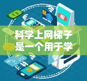 科学上网梯子是一个用于学习科学知识的在线资源或工具，涵盖了多种学习方式，如实验、课程、虚拟实验室等。以下是一些推荐的科学上网梯子或工具，供您参考