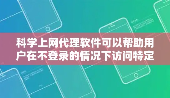 科学上网代理软件可以帮助用户在不登录的情况下访问特定网站或资源。以下是一步步的指南，帮助你下载和使用科学上网代理