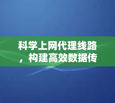 科学上网代理线路，构建高效数据传输网络