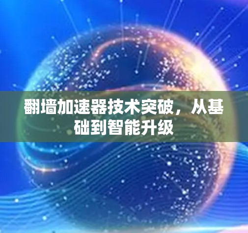 翻墙加速器技术突破，从基础到智能升级