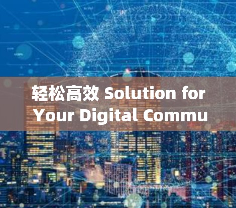 轻松高效 Solution for Your Digital Communication