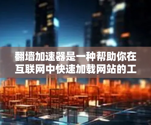 翻墙加速器是一种帮助你在互联网中快速加载网站的工具，但使用时需要注意安全和合理使用。以下是一些详细的使用指南和建议
