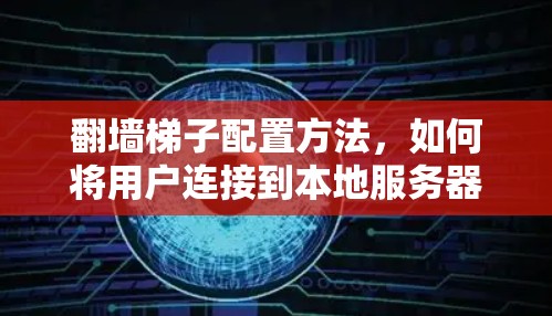 翻墙梯子配置方法，如何将用户连接到本地服务器