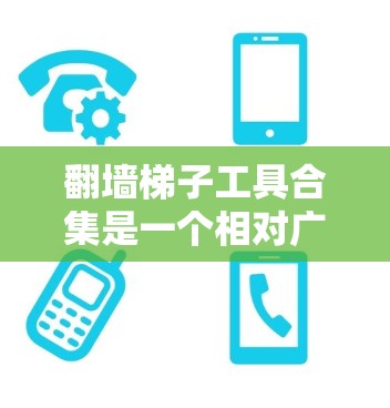 翻墙梯子工具合集是一个相对广泛的话题，具体取决于你对工具的期望和使用场景。以下是一些常见的工具和平台，供你参考或选择